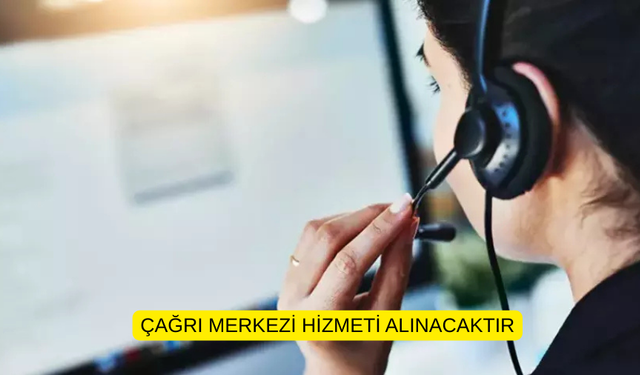 ÇAĞRI MERKEZİ HİZMETİ ALINACAKTIR