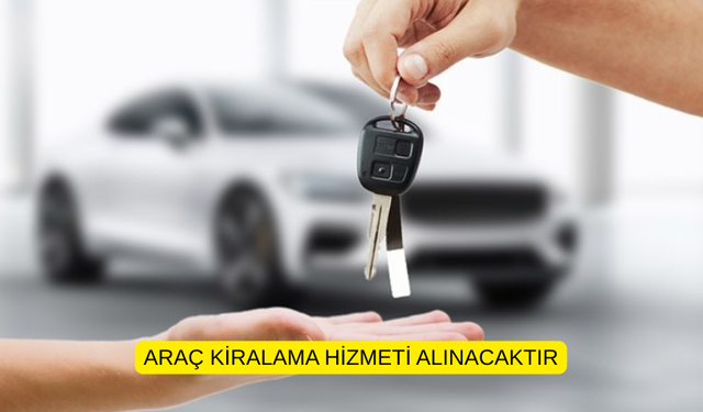 ARAÇ KİRALAMA HİZMETİ ALINACAKTIR