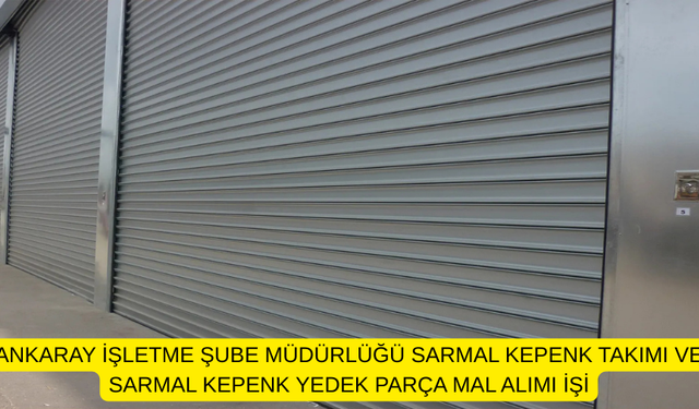 ANKARAY İŞLETME ŞUBE MÜDÜRLÜĞÜ SARMAL KEPENK TAKIMI VE SARMAL KEPENK YEDEK PARÇA MAL ALIMI İŞİ