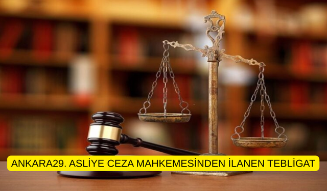 ANKARA29. ASLİYE CEZA MAHKEMESİNDEN İLANEN TEBLİGAT