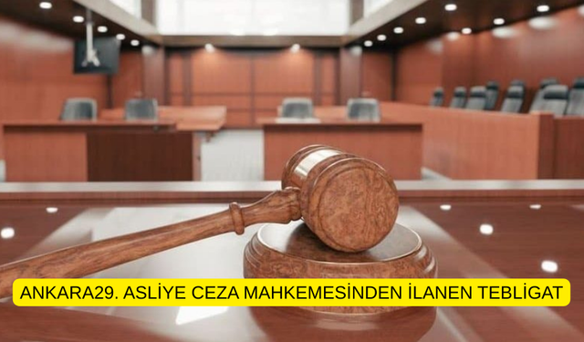 ANKARA29. ASLİYE CEZA MAHKEMESİNDEN İLANEN TEBLİGAT