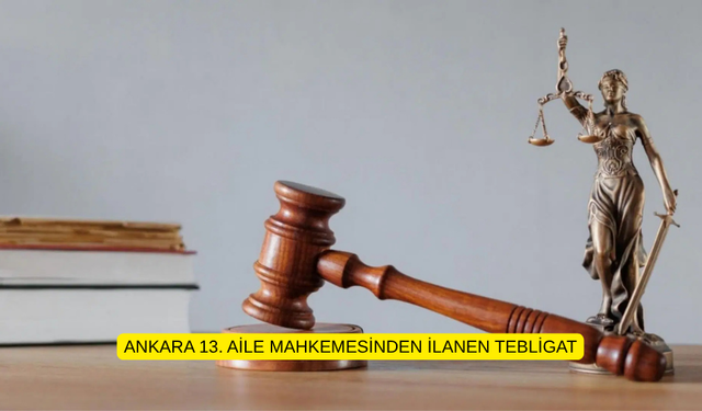 ANKARA 13. AİLE MAHKEMESİNDEN İLANEN TEBLİGAT
