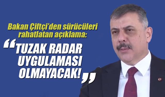 Bakan Çiftçi’den sürücüleri rahatlatan açıklama: Tuzak radar uygulaması olmayacak!