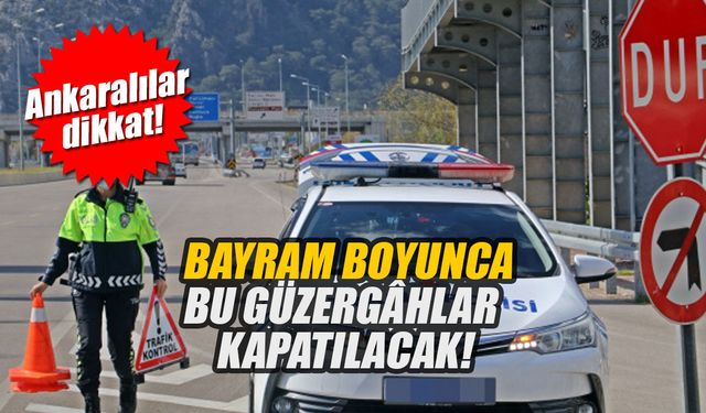 Ankaralılar dikkat! Bayram boyunca bu güzergâhlar kapatılacak!