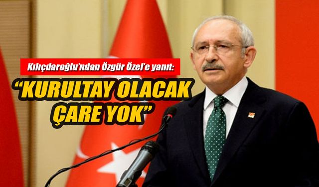 Kılıçdaroğlu’ndan Özgür Özel’e yanıt: “Kurultay olacak, çare yok”