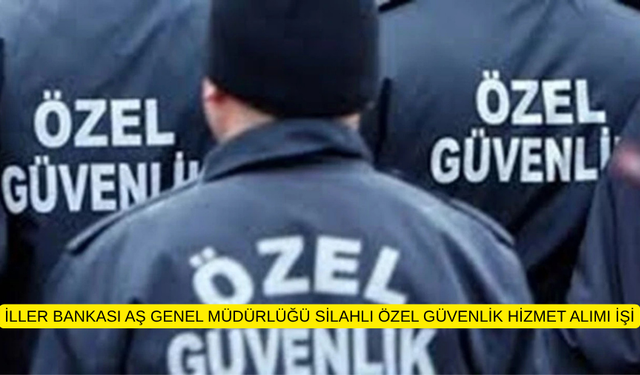 İLLER BANKASI AŞ GENEL MÜDÜRLÜĞÜ SİLAHLI ÖZEL GÜVENLİK HİZMET ALIMI İŞİ
