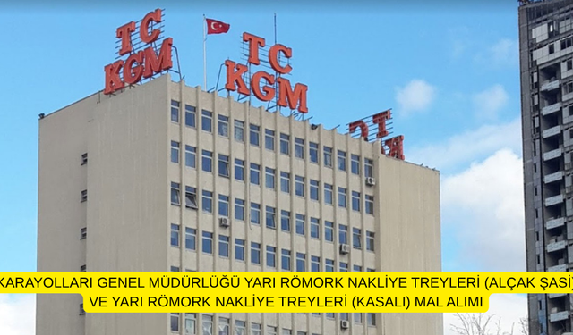 KARAYOLLARI GENEL MÜDÜRLÜĞÜ YARI RÖMORK NAKLİYE TREYLERİ (ALÇAK ŞASİ) VE YARI RÖMORK NAKLİYE TREYLERİ (KASALI) MAL ALIMI