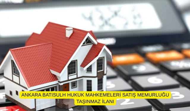 ANKARA BATISULH HUKUK MAHKEMELERİ SATIŞ MEMURLUĞU TAŞINMAZ İLANI
