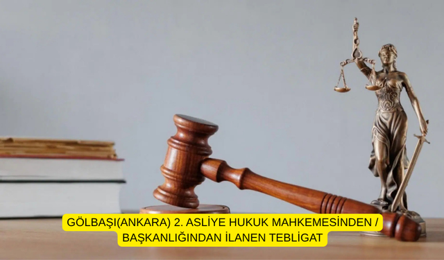 GÖLBAŞI(ANKARA) 2. ASLİYE HUKUK MAHKEMESİNDEN / BAŞKANLIĞINDAN İLANEN TEBLİGAT