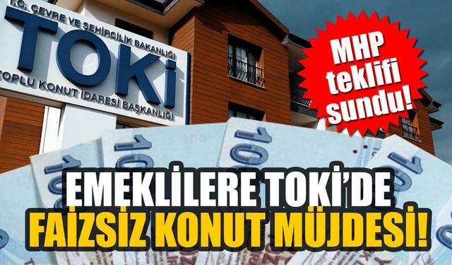 MHP teklifi sundu! Emeklilere TOKİ’de faizsiz konut müjdesi