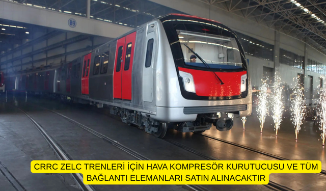 CRRC ZELC TRENLERİ İÇİN HAVA KOMPRESÖR KURUTUCUSU VE TÜM BAĞLANTI ELEMANLARI SATIN ALINACAKTIR