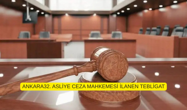 ANKARA32. ASLİYE CEZA MAHKEMESİ İLANEN TEBLİGAT