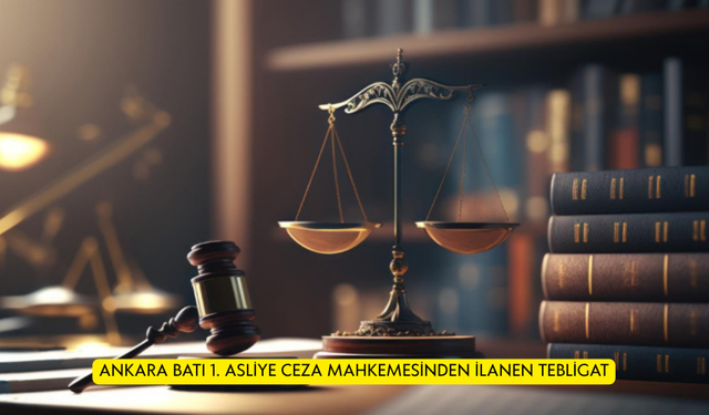 ANKARA BATI 1. ASLİYE CEZA MAHKEMESİNDEN İLANEN TEBLİGAT