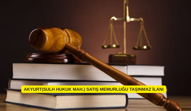 AKYURT(SULH HUKUK MAH.) SATIŞ MEMURLUĞU TAŞINMAZ İLANI