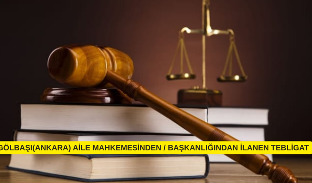GÖLBAŞI(ANKARA) AİLE MAHKEMESİNDEN / BAŞKANLIĞINDAN İLANEN TEBLİGAT