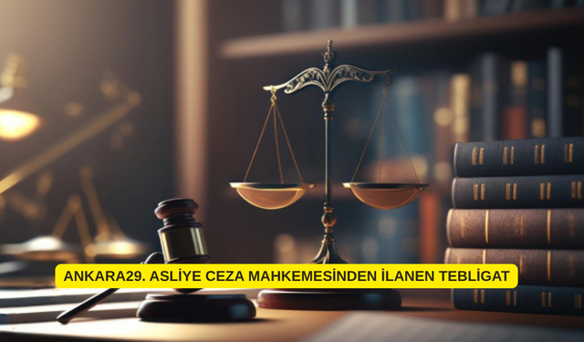 ANKARA29. ASLİYE CEZA MAHKEMESİNDEN İLANEN TEBLİGAT