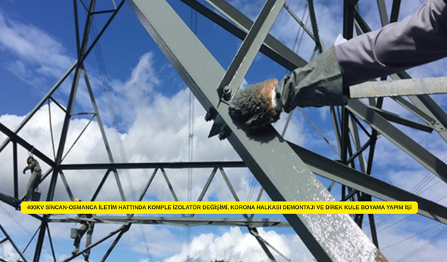 400KV SİNCAN-OSMANCA İLETİM HATTINDA KOMPLE İZOLATÖR DEĞİŞİMİ, KORONA HALKASI DEMONTAJI VE DİREK KULE BOYAMA YAPIM İŞİ