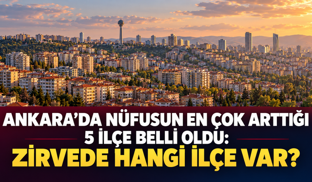 Ankara’da nüfusun en çok arttığı 5 ilçe belli oldu: Zirvede hangi ilçe var?