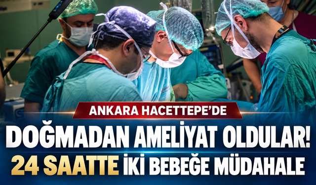 Ankara Hacettepe’de doğmadan ameliyat oldular: 24 saatte iki bebeğe müdahale edildi!