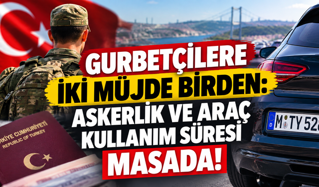 Gurbetçilere iki müjde birden: Askerlik ve araç kullanım süresi masada!