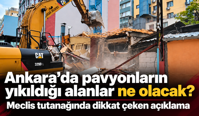 Ankara’da pavyonların yıkıldığı alanlar ne olacak? Meclis tutanağında dikkat çeken açıklama