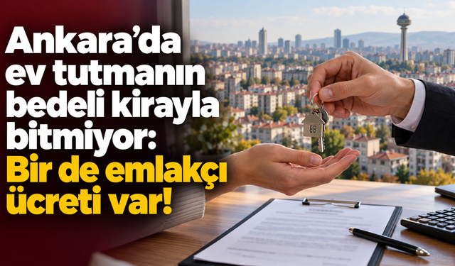 Ankara’da ev tutmanın bedeli kirayla bitmiyor: Bir de emlakçı ücreti var!