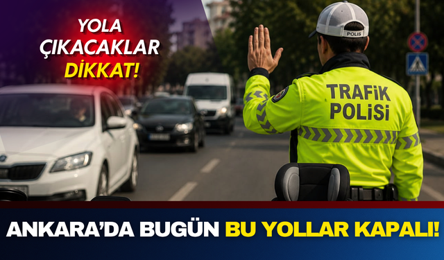 Ankara’da bugün hangi yollar kapanacak? Saat 15.00’e dikkat!
