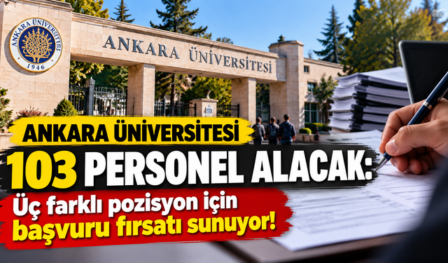Ankara Üniversitesi 103 personel alacak: Üç farklı pozisyon için başvuru fırsatı sunuyor!