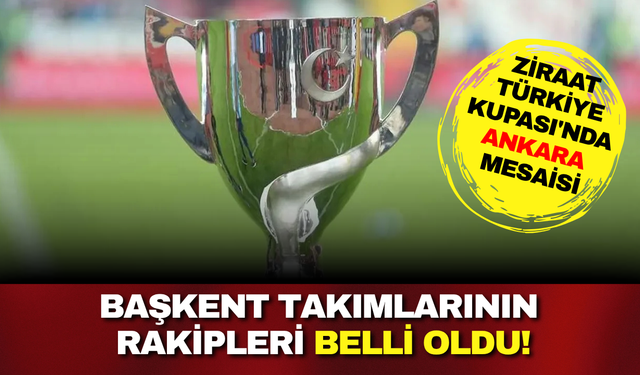 Ziraat Türkiye Kupası'nda Ankara mesaisi: Başkent takımlarının rakipleri belli oldu!