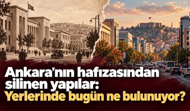 Ankara’nın hafızasından silinen yapılar: Yerlerinde bugün ne bulunuyor?