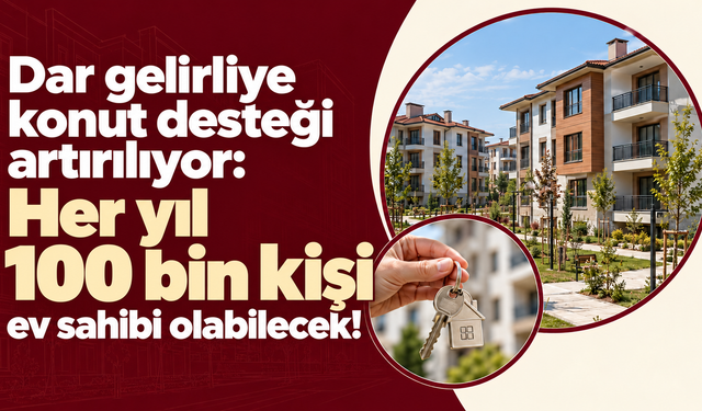Dar gelirliye konut desteği artırılıyor: Her yıl 100 bin kişi ev sahibi olabilecek!