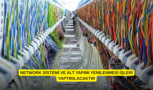 NETWORK SİSTEMİ VE ALT YAPIMI YENİLENMESİ İŞLERİ YAPTIRILACAKTIR