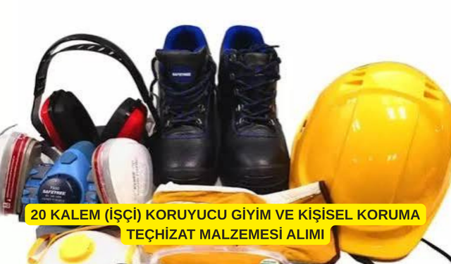 20 KALEM (İŞÇİ) KORUYUCU GİYİM VE KİŞİSEL KORUMA TEÇHİZAT MALZEMESİ ALIMI