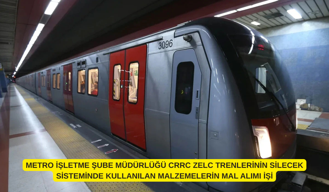 METRO İŞLETME ŞUBE MÜDÜRLÜĞÜ CRRC ZELC TRENLERİNİN SİLECEK SİSTEMİNDE KULLANILAN MALZEMELERİN MAL ALIMI İŞİ