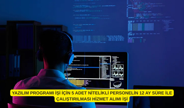 YAZILIM PROGRAMI İŞİ İÇİN 5 ADET NİTELİKLİ PERSONELİN 12 AY SÜRE İLE ÇALIŞTIRILMASI HİZMET ALIMI İŞİ