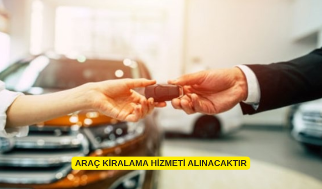 ARAÇ KİRALAMA HİZMETİ ALINACAKTIR