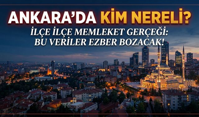 Ankara’da hangi ilçede hangi memleketliler öne çıkıyor? İşte ilçe ilçe liste