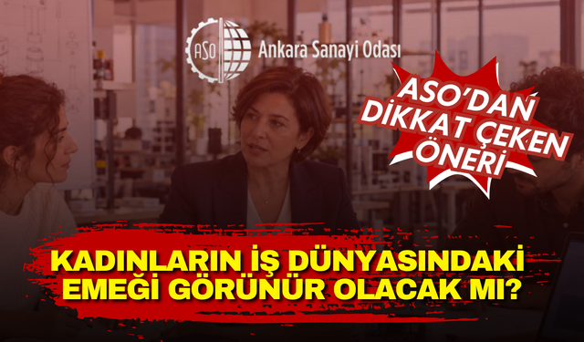 Kadınların iş dünyasındaki emeği görünür olacak mı? Ankara Sanayi Odası’ndan dikkat çeken öneri