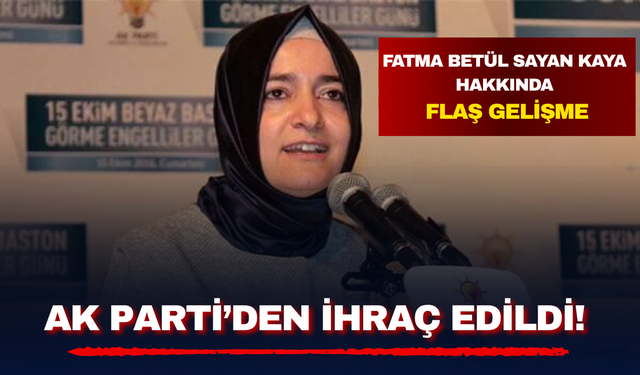 Fatma Betül Sayan Kaya hakkında flaş gelişme: AK Parti'den ihraç edildi!