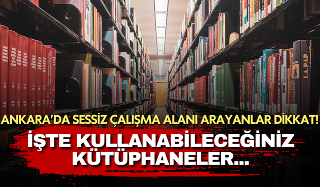 Ankara'da sessiz çalışma alanı arayanlar dikkat! İşte kullanabileceğiniz kütüphaneler...