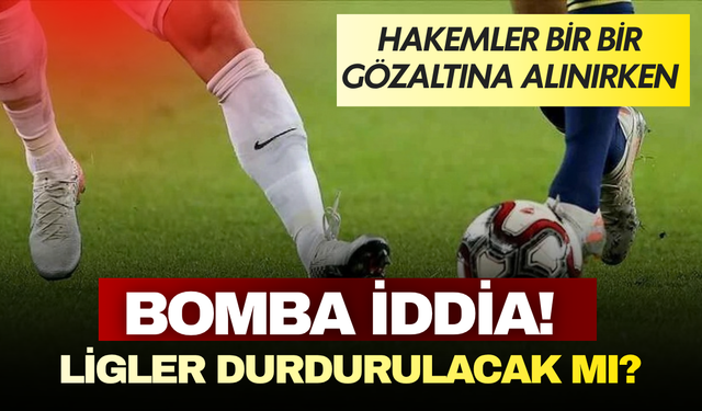 Hakemler bir bir gözaltına alınırken bomba iddia! Ligler ertelenecek mi?