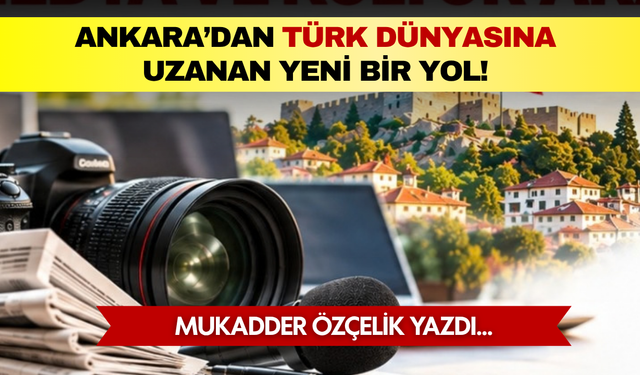 Mukadder Özçelik yazdı: Ankara’dan Türk dünyasına uzanan yeni bir yol