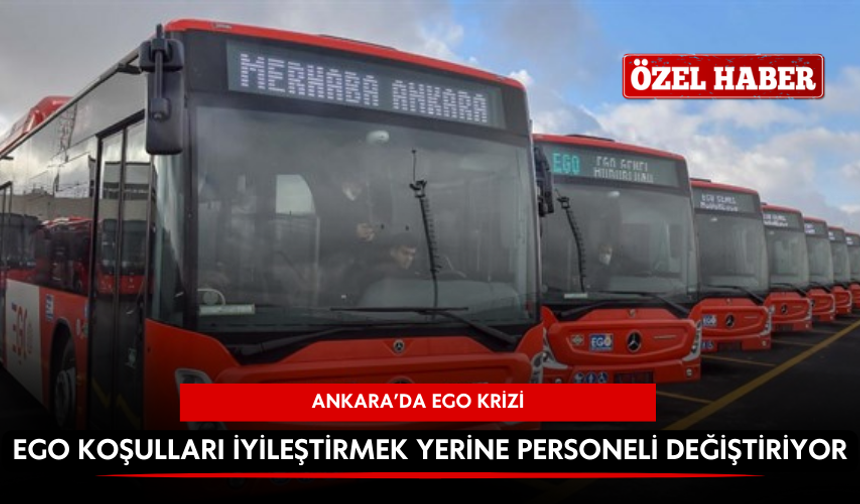 EGO koşulları İyileştirmek yerine personeli değiştiriyor