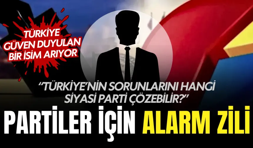 Partiler İçin Alarm Zili: Türkiye Sorunlarına Güven Duyulan Bir İsim Arıyor