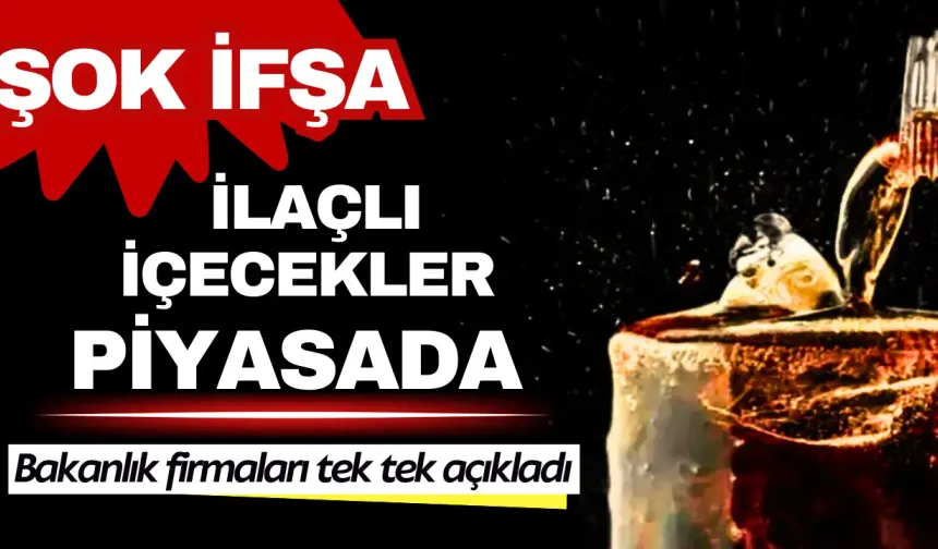 Şok ifşa: İlaçlı içecekler piyasada! Bakanlık firmaları tek tek açıkladı