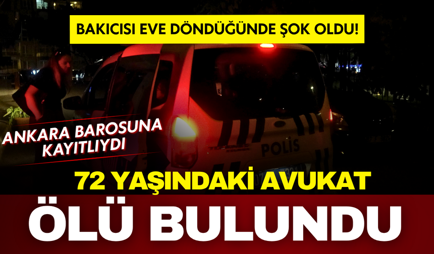 Bakıcısı eve döndüğünde şok oldu! Ankara Barosu’na kayıtlı avukat evinde ölü bulundu!