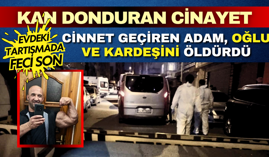 Evdeki tartışmada feci son: Cinnet geçiren adam, oğlu ve kardeşini öldürdü!