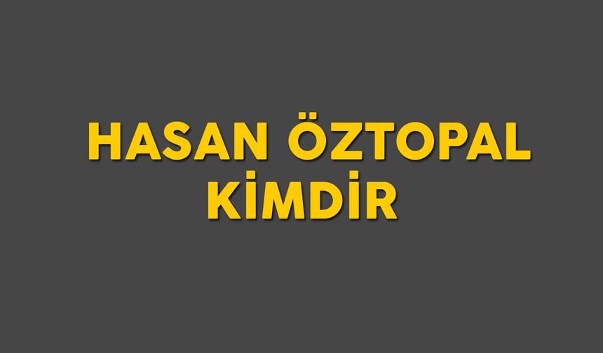 Hasan Öztopal kimdir, nereli? Hasan Öztopal öldü mü?