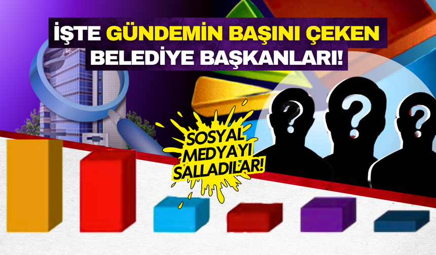 Medyada ve sosyal medyada en çok konuşulan belediye başkanları belli oldu!
