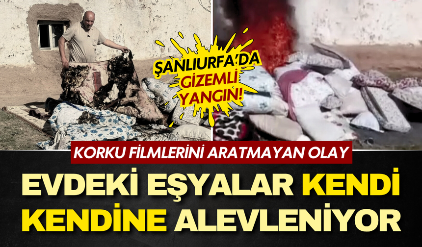 Şanlıurfa'da tüyler ürperten olay: Evdeki eşyalar kendi kendine yanıyor, sığındıkları komşularının evi de yandı!